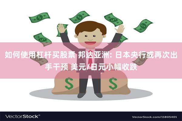 如何使用杠杆买股票 邦达亚洲: 日本央行或再次出手干预 美元/日元小幅收跌