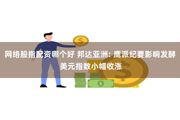 网络股指配资哪个好 邦达亚洲: 鹰派纪要影响发酵 美元指数小幅收涨