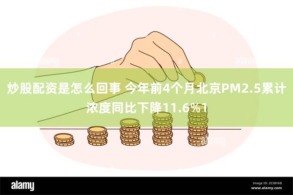 炒股配资是怎么回事 今年前4个月北京PM2.5累计浓度同比下降11.6%1