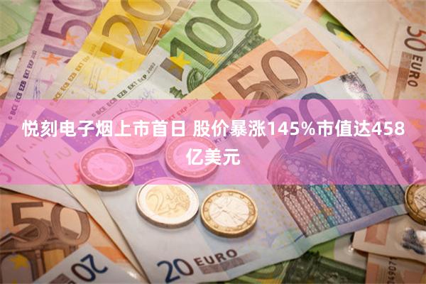 悦刻电子烟上市首日 股价暴涨145%市值达458亿美元