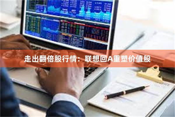 走出翻倍股行情：联想回A重塑价值股