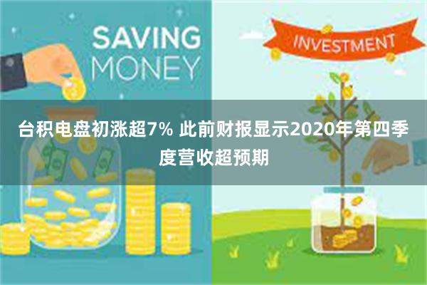 台积电盘初涨超7% 此前财报显示2020年第四季度营收超预期