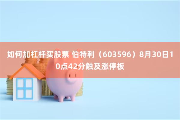 如何加杠杆买股票 伯特利（603596）8月30日10点42分触及涨停板