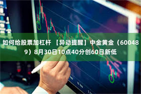 如何给股票加杠杆 【异动提醒】中金黄金（600489）8月30日10点40分创60日新低