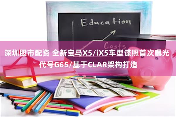 深圳股市配资 全新宝马X5/iX5车型谍照首次曝光 代号G65/基于CLAR架构打造