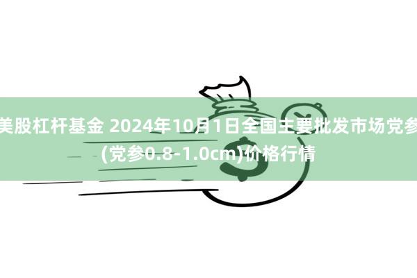 美股杠杆基金 2024年10月1日全国主要批发市场党参(党参0.8-1.0cm)价格行情