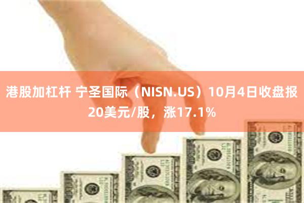 港股加杠杆 宁圣国际（NISN.US）10月4日收盘报20美元/股，涨17.1%