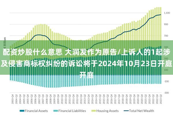 配资炒股什么意思 大润发作为原告/上诉人的1起涉及侵害商标权纠纷的诉讼将于2024年10月23日开庭