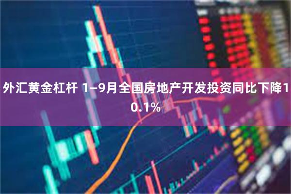 外汇黄金杠杆 1—9月全国房地产开发投资同比下降10.1%