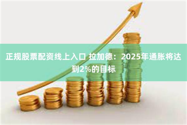 正规股票配资线上入口 拉加德：2025年通胀将达到2%的目标