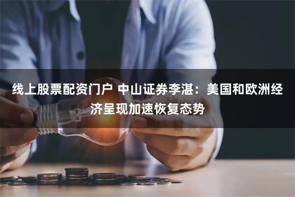 线上股票配资门户 中山证券李湛：美国和欧洲经济呈现加速恢复态势