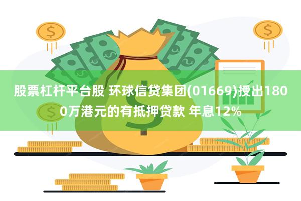 股票杠杆平台股 环球信贷集团(01669)授出1800万港元的有抵押贷款 年息12%