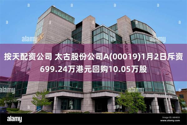 按天配资公司 太古股份公司A(00019)1月2日斥资699.24万港元回购10.05万股