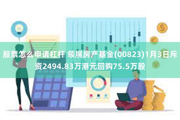 股票怎么申请杠杆 领展房产基金(00823)1月3日斥资2494.83万港元回购75.5万股