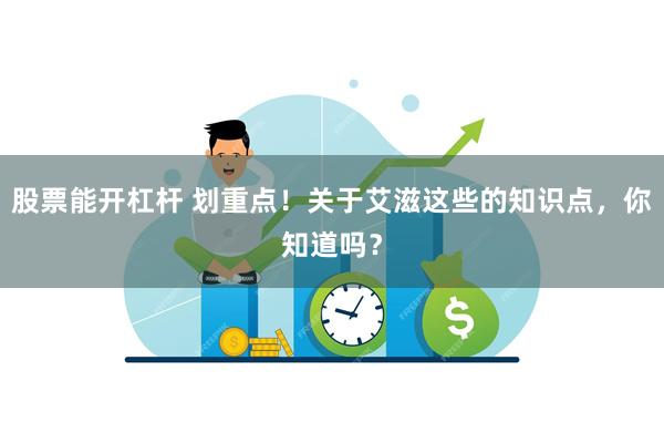 股票能开杠杆 划重点！关于艾滋这些的知识点，你知道吗？