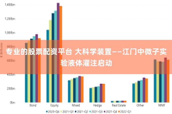 专业的股票配资平台 大科学装置——江门中微子实验液体灌注启动