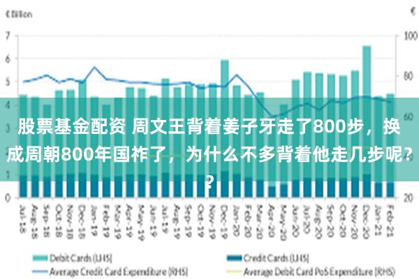 股票基金配资 周文王背着姜子牙走了800步，换成周朝800年国祚了，为什么不多背着他走几步呢？