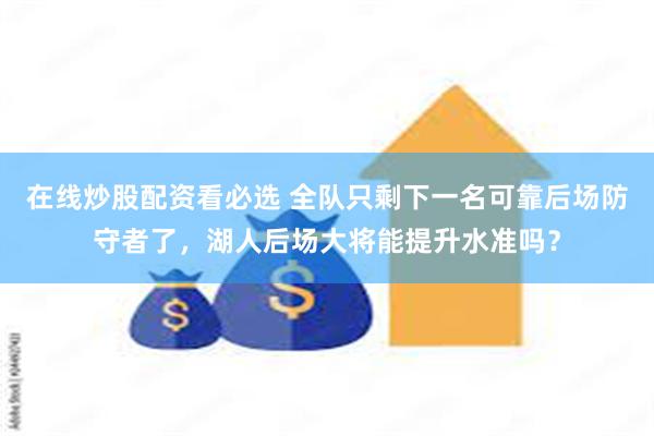 在线炒股配资看必选 全队只剩下一名可靠后场防守者了，湖人后场大将能提升水准吗？