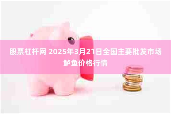 股票杠杆网 2025年3月21日全国主要批发市场鲈鱼价格行情