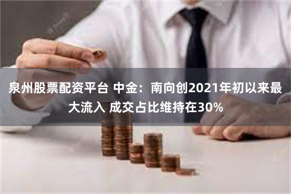 泉州股票配资平台 中金：南向创2021年初以来最大流入 成交占比维持在30%