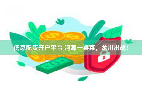 低息配资开户平台 河源一桌菜，龙川出战！