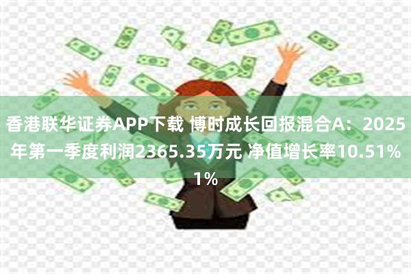 香港联华证券APP下载 博时成长回报混合A：2025年第一季度利润2365.35万元 净值增长率10.51%