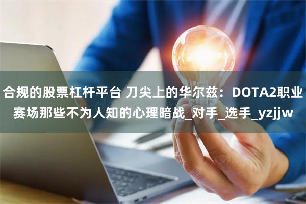 合规的股票杠杆平台 刀尖上的华尔兹：DOTA2职业赛场那些不为人知的心理暗战_对手_选手_yzjjw