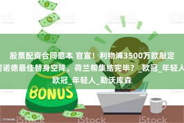 股票配资合同范本 官宣！利物浦3500万欧敲定弗林蓬！阿诺德最佳替身空降，荷兰帮集结完毕？_欧冠_年轻人_勒沃库森