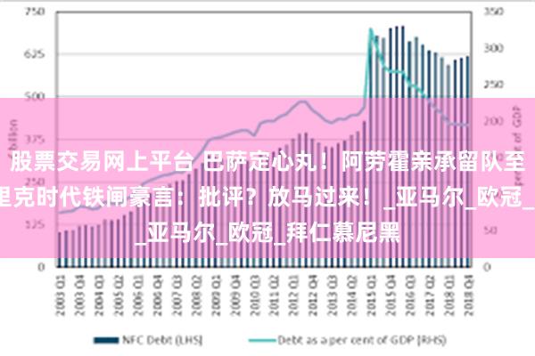 股票交易网上平台 巴萨定心丸!阿劳霍亲承留队至2031,弗里克时代铁闸豪言:批评?放马过来!_亚马尔_欧冠_拜仁慕尼黑