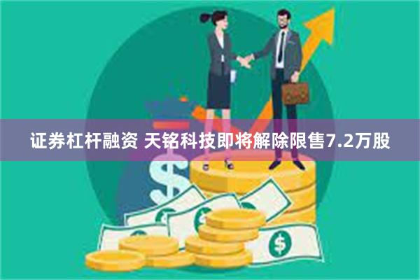 证券杠杆融资 天铭科技即将解除限售7.2万股