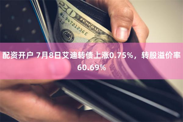 配资开户 7月8日艾迪转债上涨0.75%，转股溢价率60.69%