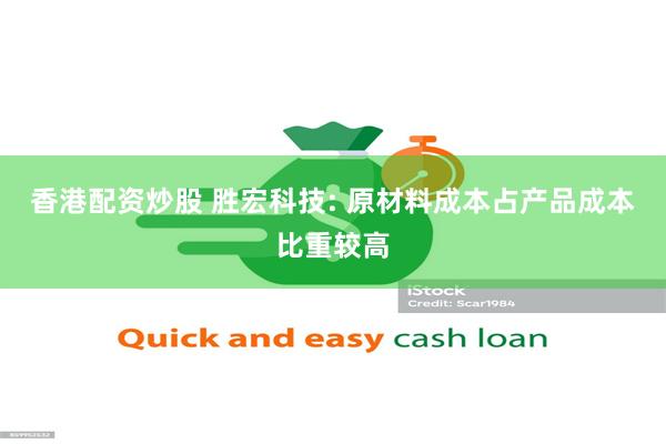 香港配资炒股 胜宏科技: 原材料成本占产品成本比重较高