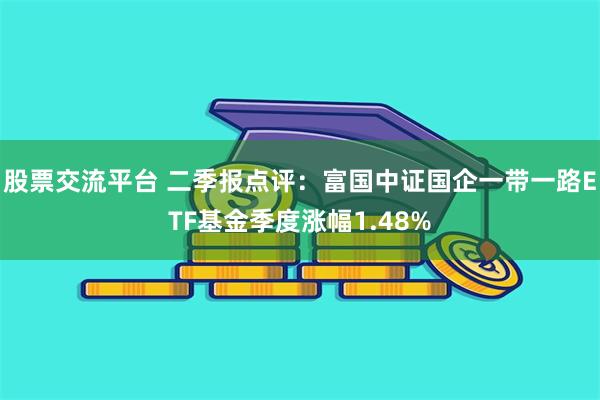 股票交流平台 二季报点评：富国中证国企一带一路ETF基金季度涨幅1.48%