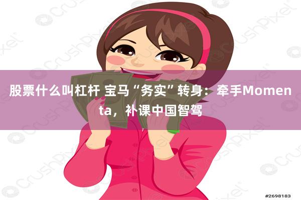 股票什么叫杠杆 宝马“务实”转身：牵手Momenta，补课中国智驾